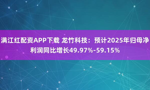满江红配资APP下载 龙竹科技：预计2025年归母净利润同比增长49.97%-59.15%