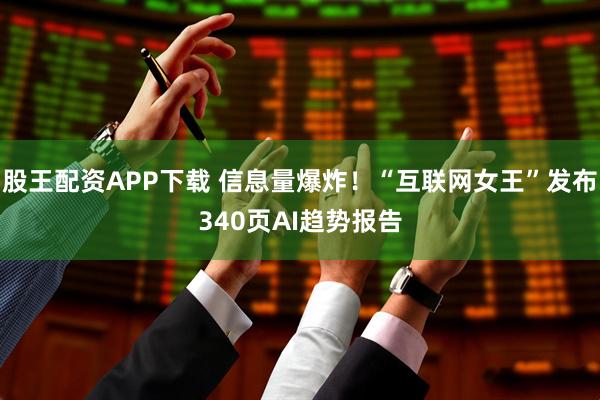 股王配资APP下载 信息量爆炸！“互联网女王”发布340页AI趋势报告