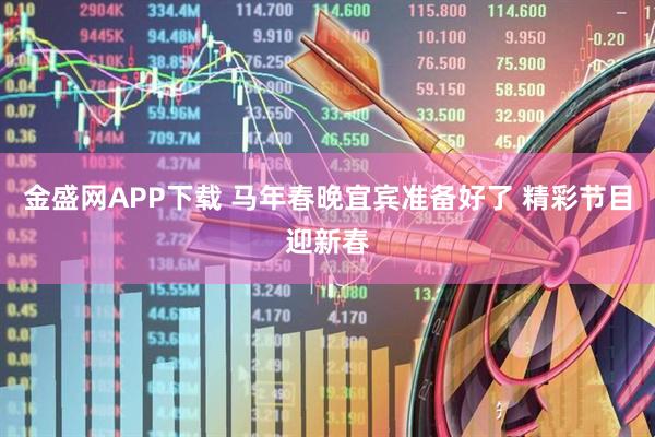 金盛网APP下载 马年春晚宜宾准备好了 精彩节目迎新春