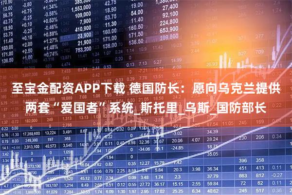至宝金配资APP下载 德国防长：愿向乌克兰提供两套“爱国者”系统_斯托里_乌斯_国防部长
