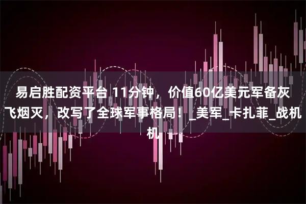 易启胜配资平台 11分钟,价值60亿美元军备灰飞烟灭,改写了全球军事格局!_美军_卡扎菲_战机