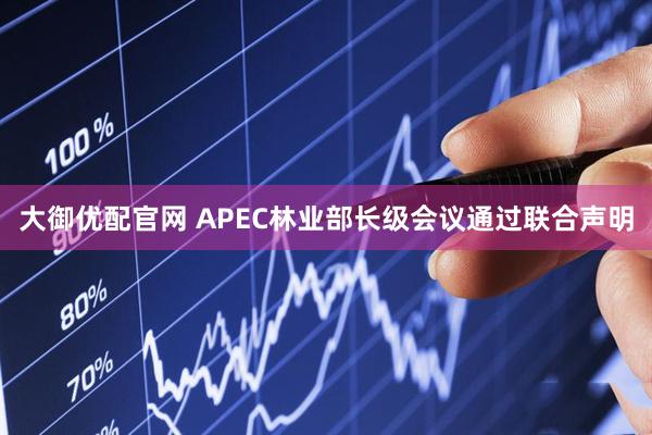 大御优配官网 APEC林业部长级会议通过联合声明